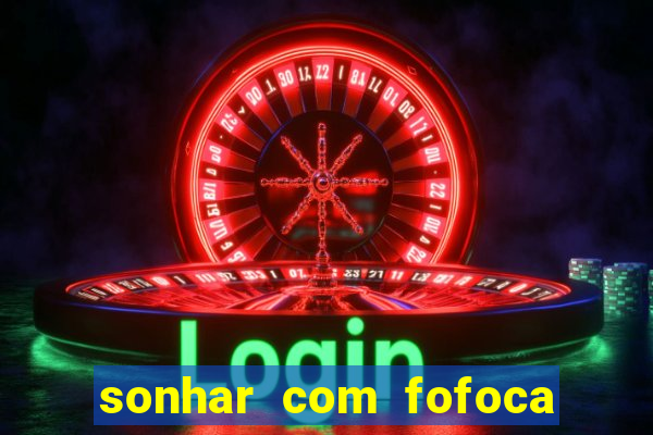 sonhar com fofoca jogo do bicho